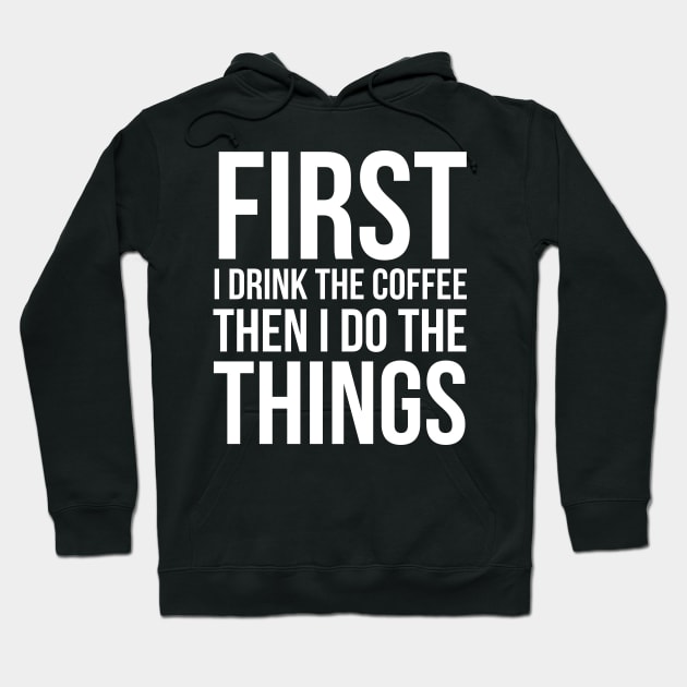 First I Drink The Coffee Then I Do The Things Hoodie by evokearo